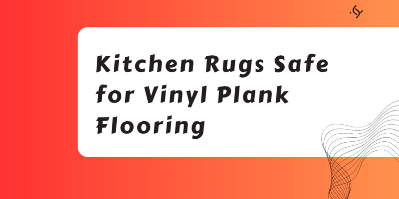 Kitchen Rugs Safe for Vinyl Plank Flooring