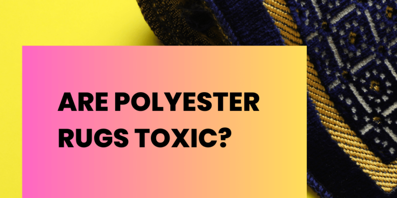Are Polyester Rugs Toxic?