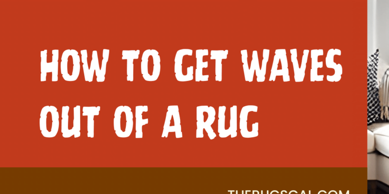 How to Get Waves Out of a Rug: 5 Easy Steps You Need To Try