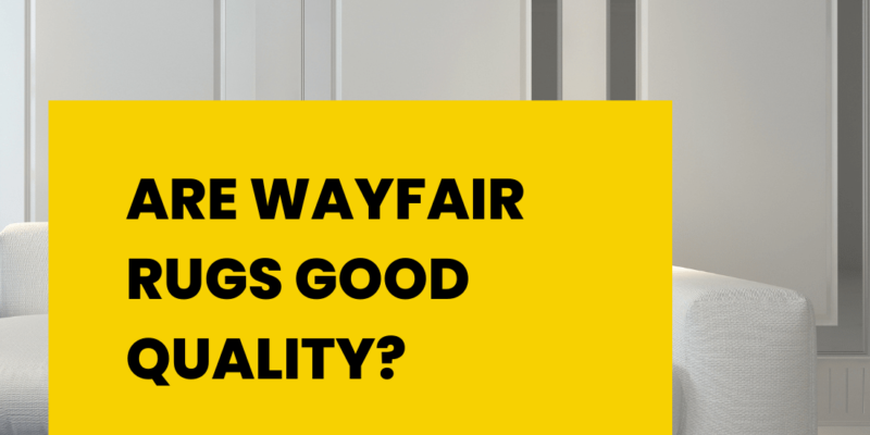 Are Wayfair Rugs Good Quality?
