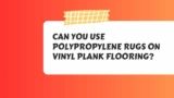 Can You Use Polypropylene Rugs on Vinyl Plank Flooring?