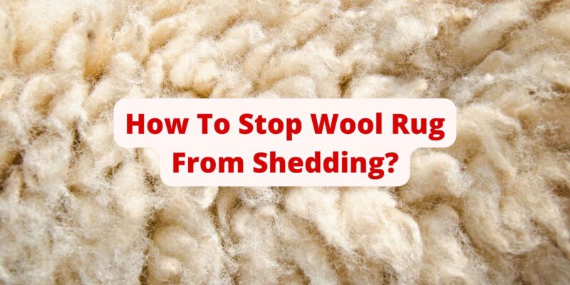 How To Stop Wool Rug From Shedding?